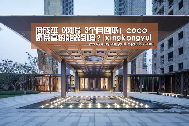 低成本 0风险 3个月回本!coco奶茶真的能做到吗?|xingkongyule(图4) 星空娱乐网址