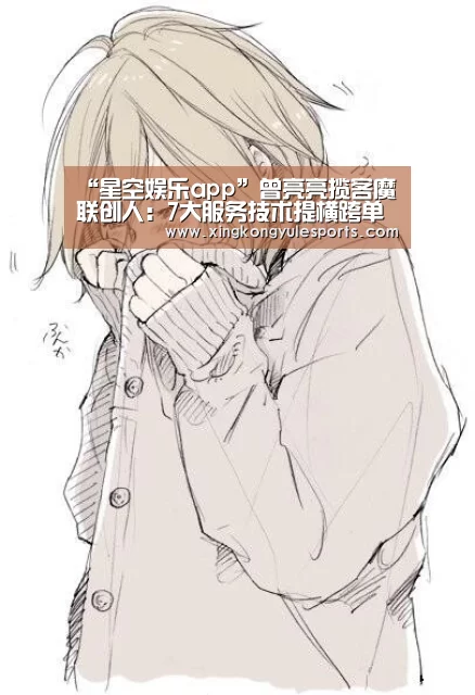“星空娱乐app”曾亮亮揽客魔联创人:7大服务技术提横跨单率(图1) “星空娱乐app”曾亮亮揽客魔联创人:7大服务技术提横跨单率(图1)
