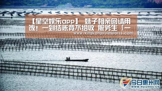 【星空娱乐app】
妹子相亲回请用饭!一到结账竟不给收 服务生「一句话」帅翻(图3) 星空娱乐网址