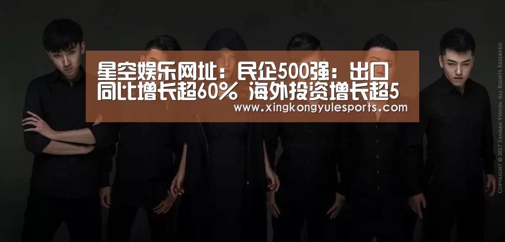 星空娱乐网址:民企500强:出口同比增长超60% 海外投资增长超50%(图1) 星空娱乐网址:民企500强:出口同比增长超60% 海外投资增长超50%(图1)