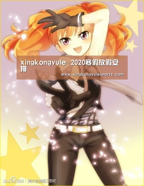 xingkongyule-2020寒假放假安排(图1) 星空娱乐