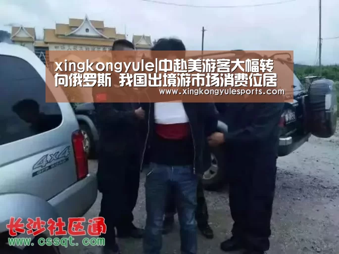xingkongyule|中赴美游客大幅转向俄罗斯 我国出境游市场消费位居世界第一(图1) xingkongyule|中赴美游客大幅转向俄罗斯 我国出境游市场消费位居世界第一(图1)