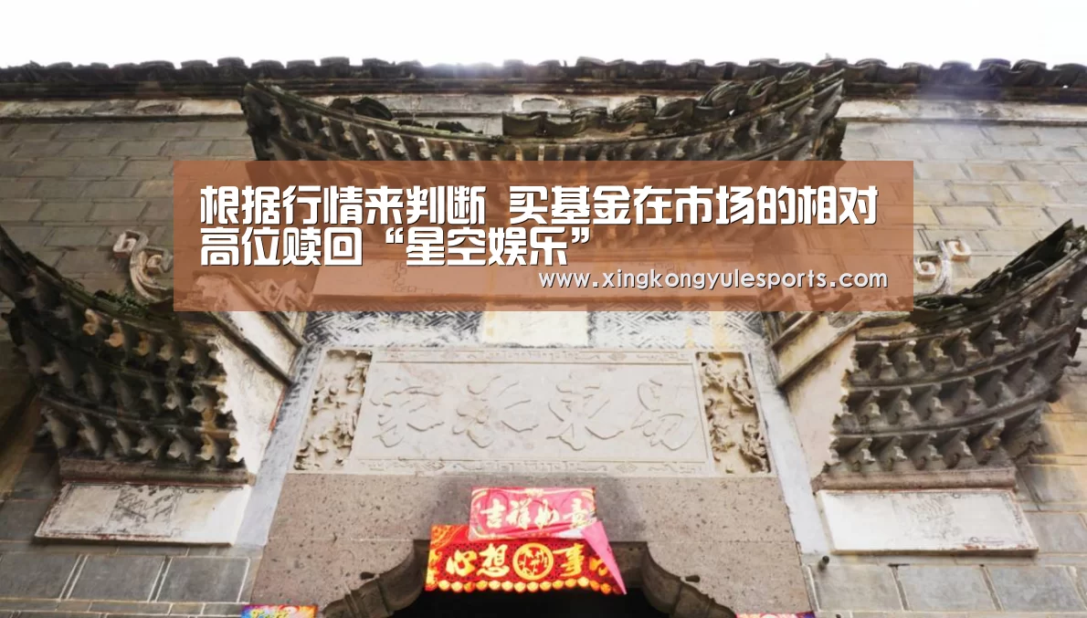 根据行情来判断 买基金在市场的相对高位赎回“星空娱乐”(图1) 星空娱乐