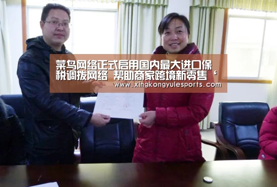 菜鸟网络正式启用国内最大进口保税调拨网络 帮助商家跨境新零售‘星空娱乐网址’(图3) 星空娱乐app