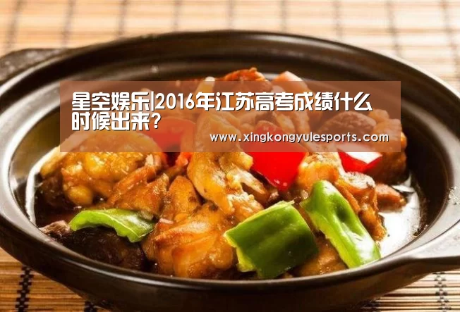 星空娱乐|2016年江苏高考成绩什么时候出来?(图2) 星空娱乐|2016年江苏高考成绩什么时候出来?(图2)