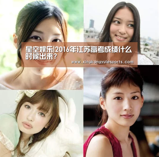 星空娱乐|2016年江苏高考成绩什么时候出来?(图1) 星空娱乐